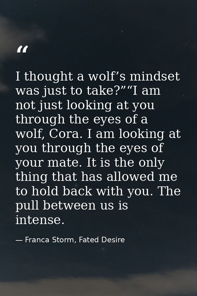 I thought a wolf’s mindset was just to take?”“I am not just looking at you through the eyes of a wolf, Cora. I am lookin — Franca Storm, Fated Desire