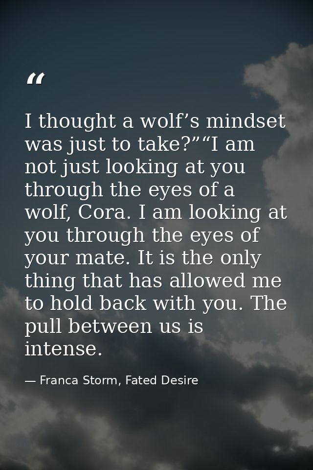I thought a wolf’s mindset was just to take?”“I am not just looking at you through the eyes of a wolf, Cora. I am lookin — Franca Storm, Fated Desire