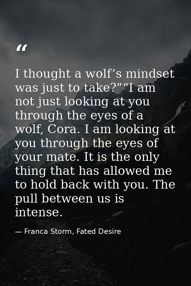 I thought a wolf’s mindset was just to take?”“I am not just looking at you through the eyes of a wolf, Cora. I am lookin — Franca Storm, Fated Desire