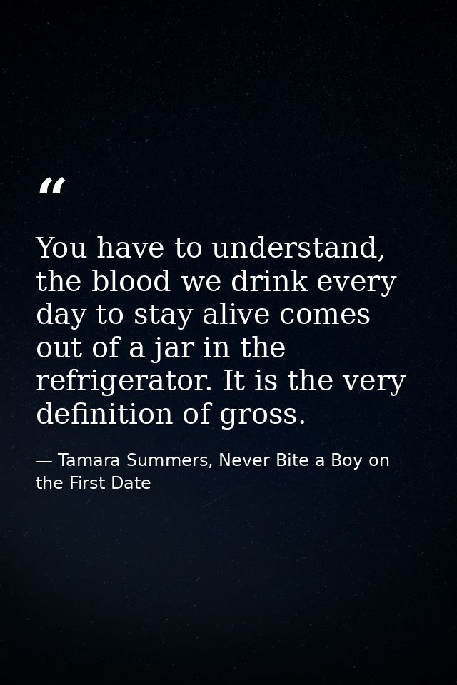 You have to understand, the blood we drink every day to stay alive comes out of a jar in the refrigerator. It is the ver — Tamara Summers, Never Bite a Boy on the First Date