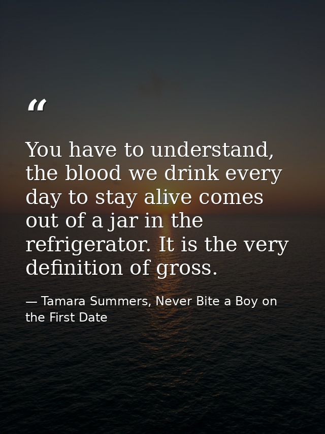 You have to understand, the blood we drink every day to stay alive comes out of a jar in the refrigerator. It is the ver — Tamara Summers, Never Bite a Boy on the First Date