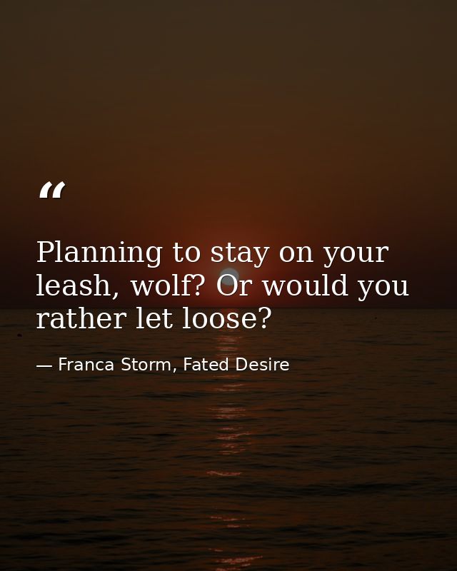 Planning to stay on your leash, wolf? Or would you rather let loose? — Franca Storm, Fated Desire