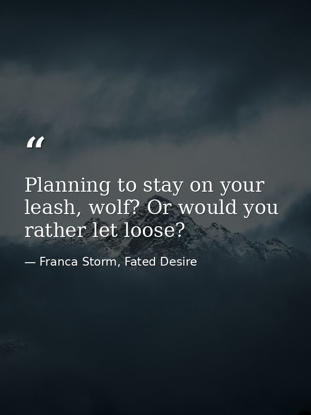 Planning to stay on your leash, wolf? Or would you rather let loose? — Franca Storm, Fated Desire