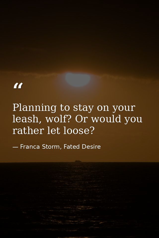 Planning to stay on your leash, wolf? Or would you rather let loose? — Franca Storm, Fated Desire