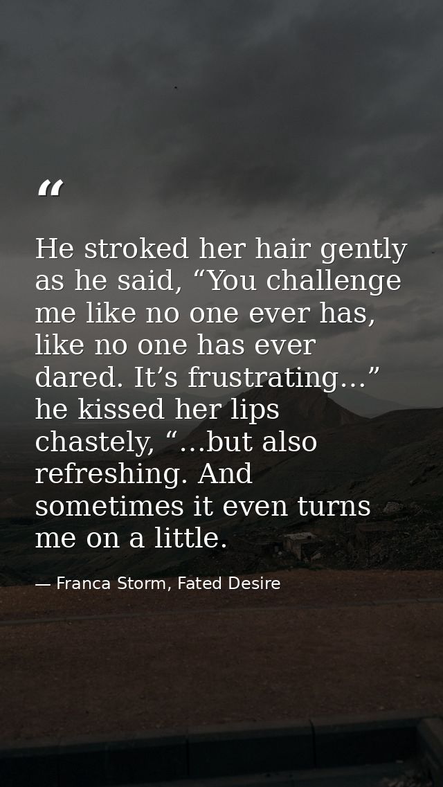 He stroked her hair gently as he said, “You challenge me like no one ever has, like no one has ever dared. It’s frustrat — Franca Storm, Fated Desire