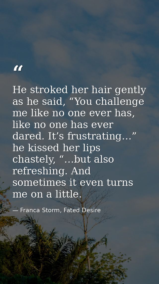 He stroked her hair gently as he said, “You challenge me like no one ever has, like no one has ever dared. It’s frustrat — Franca Storm, Fated Desire