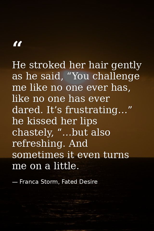 He stroked her hair gently as he said, “You challenge me like no one ever has, like no one has ever dared. It’s frustrat — Franca Storm, Fated Desire