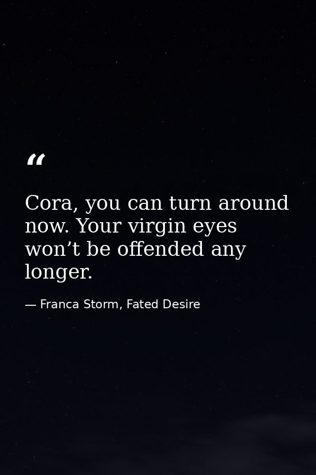 Cora, you can turn around now. Your virgin eyes won’t be offended any longer. — Franca Storm, Fated Desire