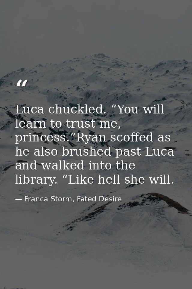 Luca chuckled. “You will learn to trust me, princess.”Ryan scoffed as he also brushed past Luca and walked into the libr — Franca Storm, Fated Desire
