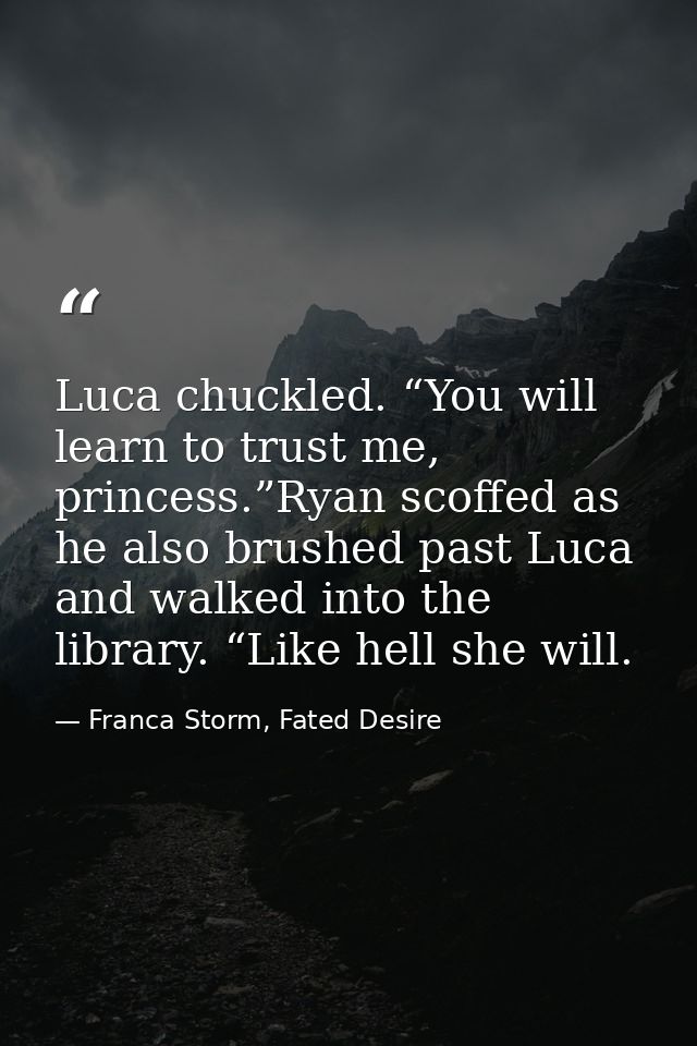 Luca chuckled. “You will learn to trust me, princess.”Ryan scoffed as he also brushed past Luca and walked into the libr — Franca Storm, Fated Desire