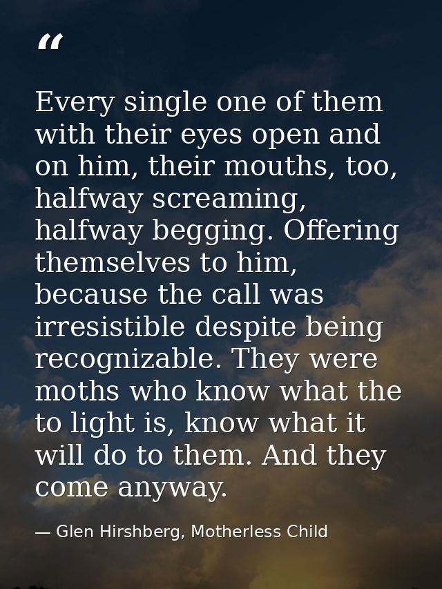 Every single one of them with their eyes open and on him, their mouths, too, halfway screaming, halfway begging. Offerin — Glen Hirshberg, Motherless Child