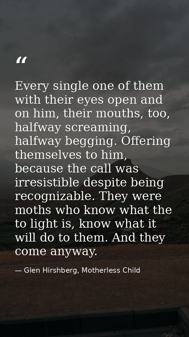 Every single one of them with their eyes open and on him, their mouths, too, halfway screaming, halfway begging. Offerin — Glen Hirshberg, Motherless Child