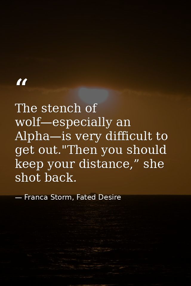 The stench of wolf—especially an Alpha—is very difficult to get out."Then you should keep your distance,” she shot back. — Franca Storm, Fated Desire