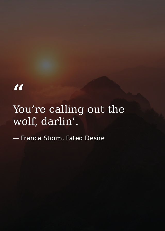 You’re calling out the wolf, darlin’. — Franca Storm, Fated Desire