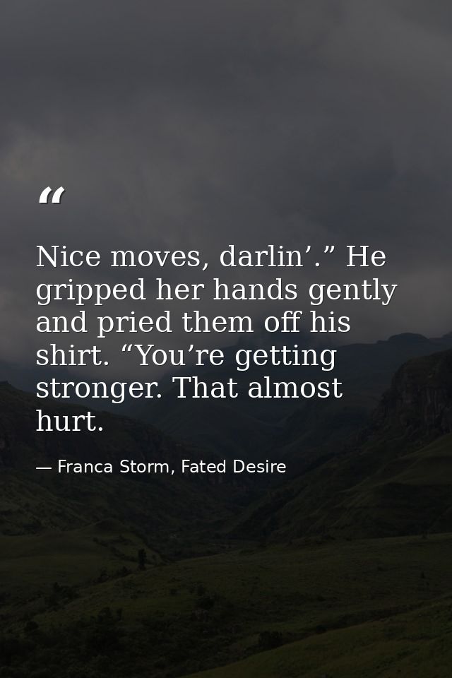 Nice moves, darlin’.” He gripped her hands gently and pried them off his shirt. “You’re getting stronger. That almost hu — Franca Storm, Fated Desire