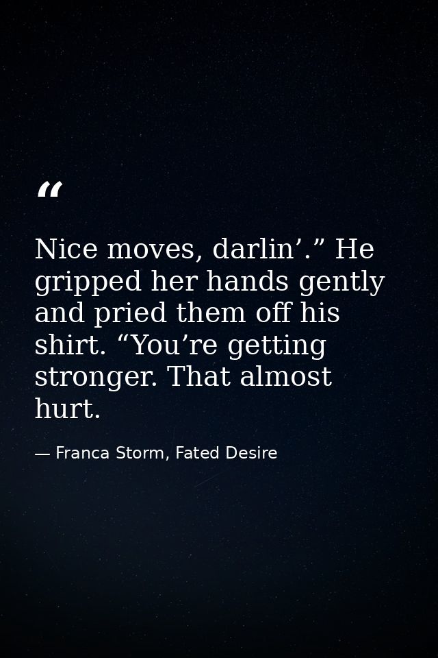 Nice moves, darlin’.” He gripped her hands gently and pried them off his shirt. “You’re getting stronger. That almost hu — Franca Storm, Fated Desire