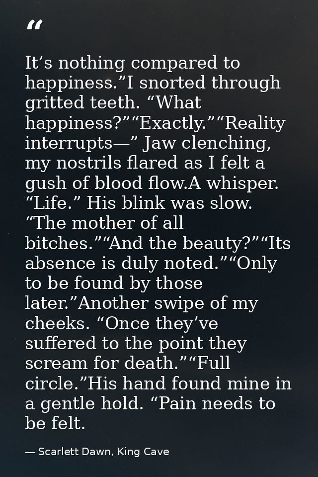 It’s nothing compared to happiness.”I snorted through gritted teeth. “What happiness?”“Exactly.”“Reality interrupts—” Ja — Scarlett Dawn, King Cave