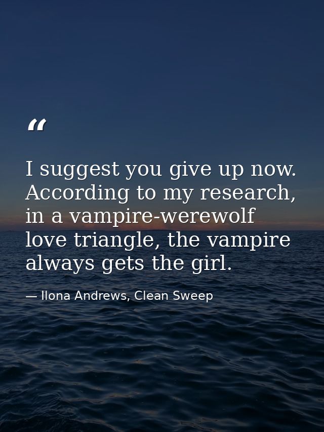 I suggest you give up now. According to my research, in a vampire-werewolf love triangle, the vampire always gets the gi — Ilona Andrews, Clean Sweep
