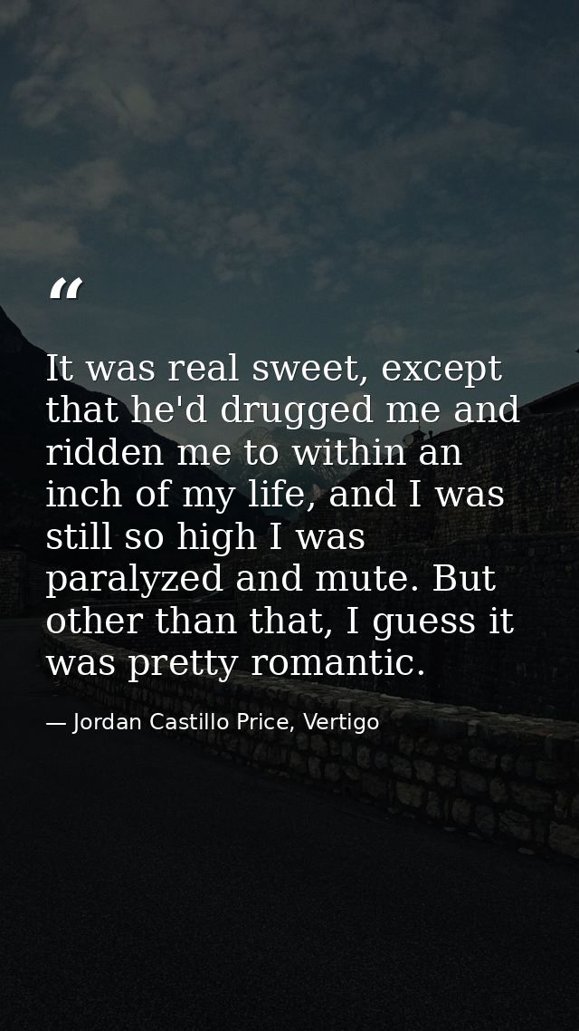 It was real sweet, except that he'd drugged me and ridden me to within an inch of my life, and I was still so high I was — Jordan Castillo Price, Vertigo