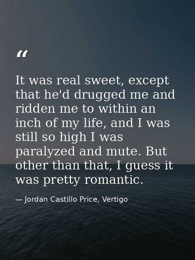 It was real sweet, except that he'd drugged me and ridden me to within an inch of my life, and I was still so high I was — Jordan Castillo Price, Vertigo
