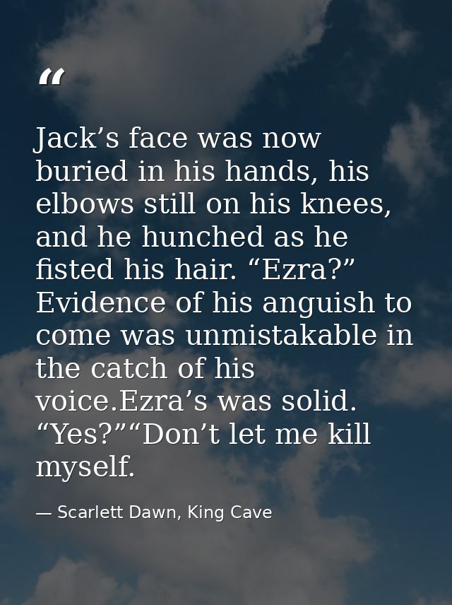 Jack’s face was now buried in his hands, his elbows still on his knees, and he hunched as he fisted his hair. “Ezra?” Ev — Scarlett Dawn, King Cave