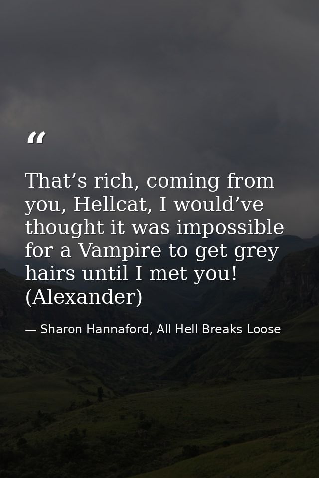 That’s rich, coming from you, Hellcat, I would’ve thought it was impossible for a Vampire to get grey hairs until I met  — Sharon Hannaford, All Hell Breaks Loose