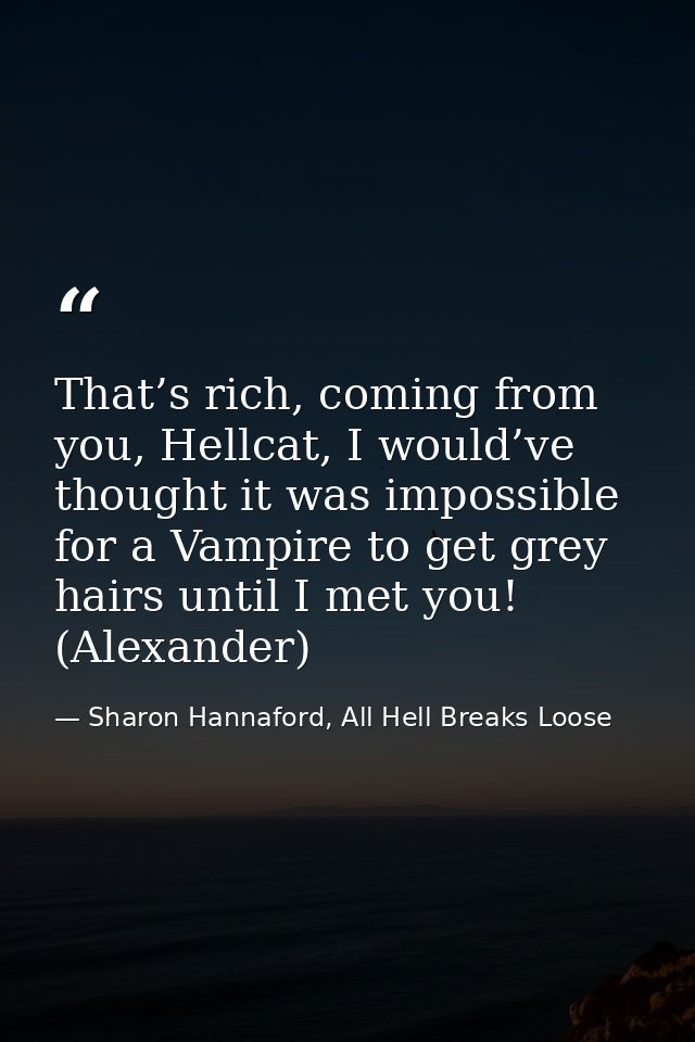 That’s rich, coming from you, Hellcat, I would’ve thought it was impossible for a Vampire to get grey hairs until I met  — Sharon Hannaford, All Hell Breaks Loose