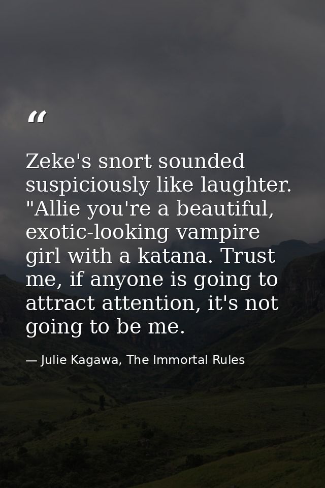 Zeke's snort sounded suspiciously like laughter. "Allie you're a beautiful, exotic-looking vampire girl with a katana. T — Julie Kagawa, The Immortal Rules