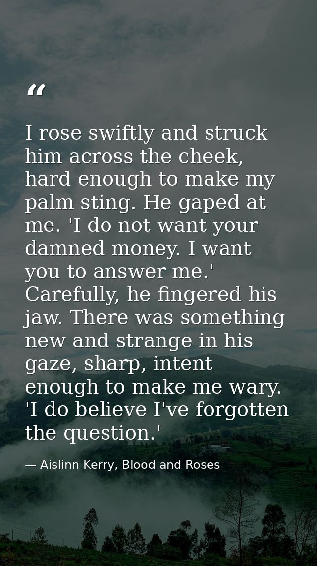 I rose swiftly and struck him across the cheek, hard enough to make my palm sting. He gaped at me. 'I do not want your d — Aislinn Kerry, Blood and Roses