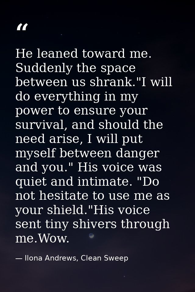 He leaned toward me. Suddenly the space between us shrank."I will do everything in my power to ensure your survival, and — Ilona Andrews, Clean Sweep