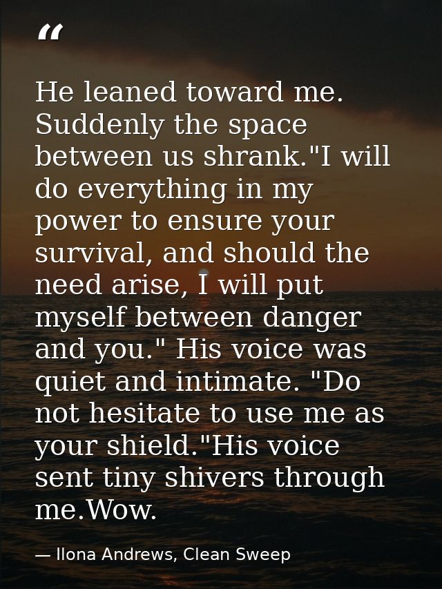 He leaned toward me. Suddenly the space between us shrank."I will do everything in my power to ensure your survival, and — Ilona Andrews, Clean Sweep