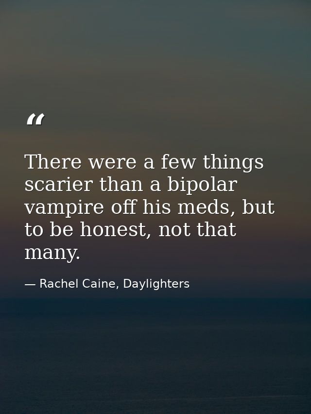 There were a few things scarier than a bipolar vampire off his meds, but to be honest, not that many. — Rachel Caine, Daylighters