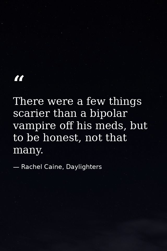 There were a few things scarier than a bipolar vampire off his meds, but to be honest, not that many. — Rachel Caine, Daylighters