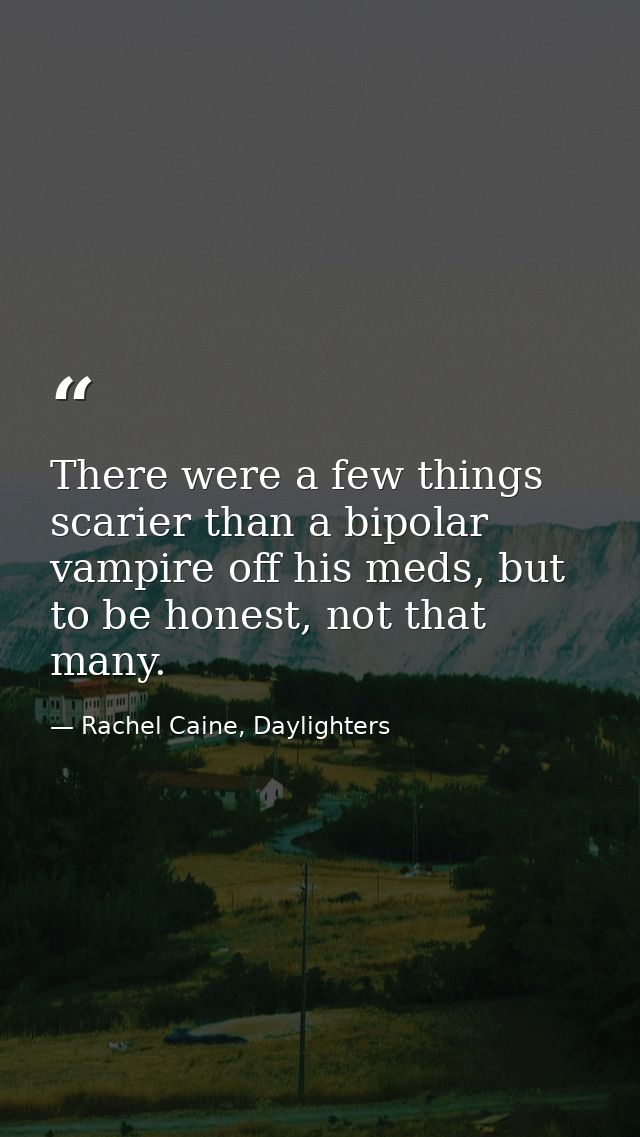 There were a few things scarier than a bipolar vampire off his meds, but to be honest, not that many. — Rachel Caine, Daylighters