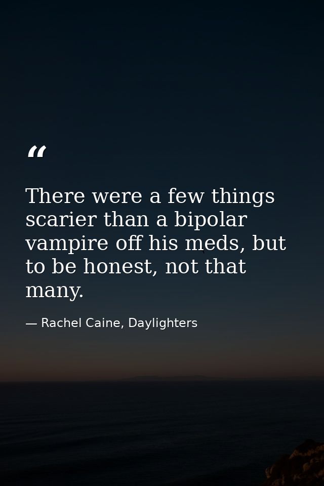 There were a few things scarier than a bipolar vampire off his meds, but to be honest, not that many. — Rachel Caine, Daylighters