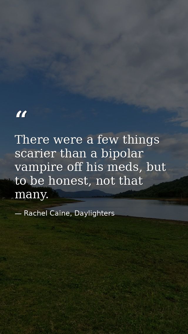 There were a few things scarier than a bipolar vampire off his meds, but to be honest, not that many. — Rachel Caine, Daylighters