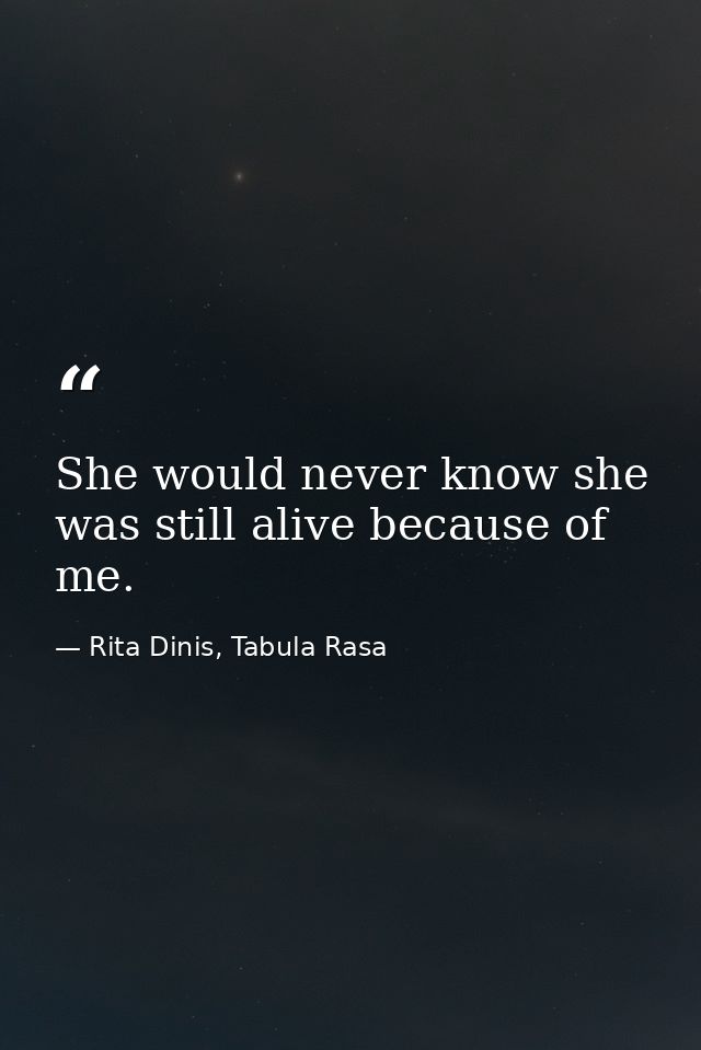 She would never know she was still alive because of me. — Rita Dinis, Tabula Rasa