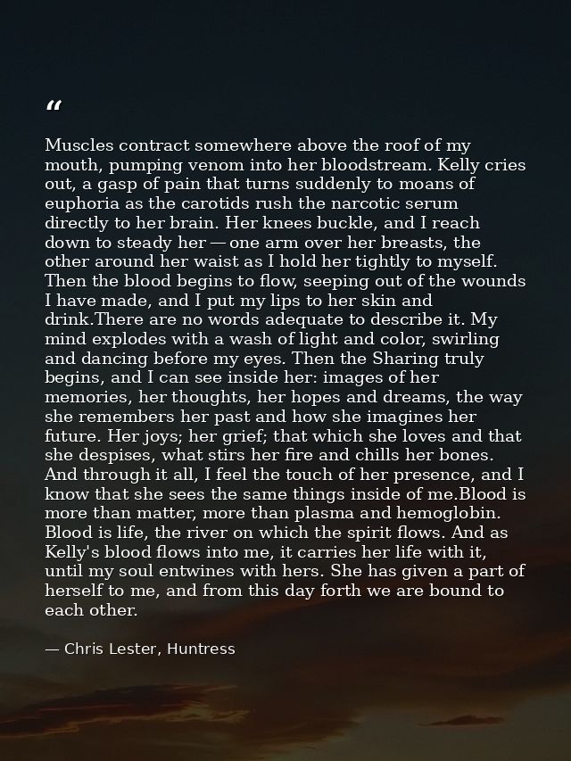 Muscles contract somewhere above the roof of my mouth, pumping venom into her bloodstream. Kelly cries out, a gasp of pa — Chris Lester, Huntress