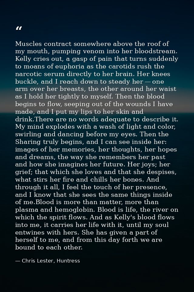 Muscles contract somewhere above the roof of my mouth, pumping venom into her bloodstream. Kelly cries out, a gasp of pa — Chris Lester, Huntress