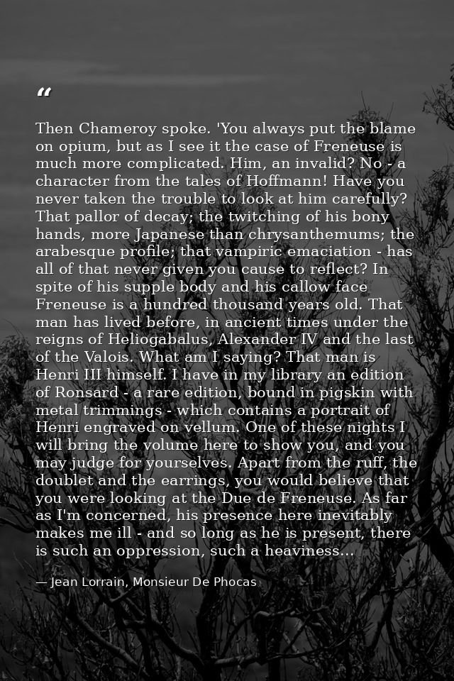 Then Chameroy spoke. 'You always put the blame on opium, but as I see it the case of Freneuse is much more complicated.  — Jean Lorrain, Monsieur De Phocas