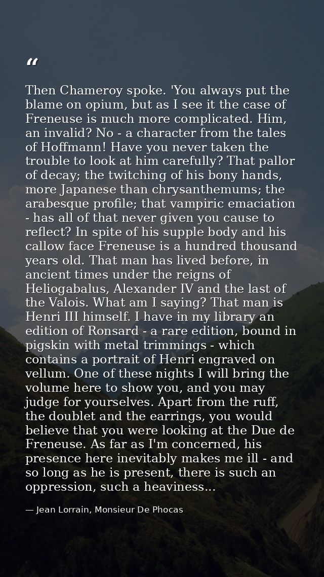 Then Chameroy spoke. 'You always put the blame on opium, but as I see it the case of Freneuse is much more complicated.  — Jean Lorrain, Monsieur De Phocas
