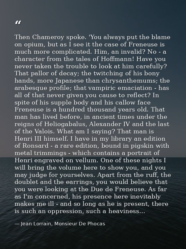 Then Chameroy spoke. 'You always put the blame on opium, but as I see it the case of Freneuse is much more complicated.  — Jean Lorrain, Monsieur De Phocas