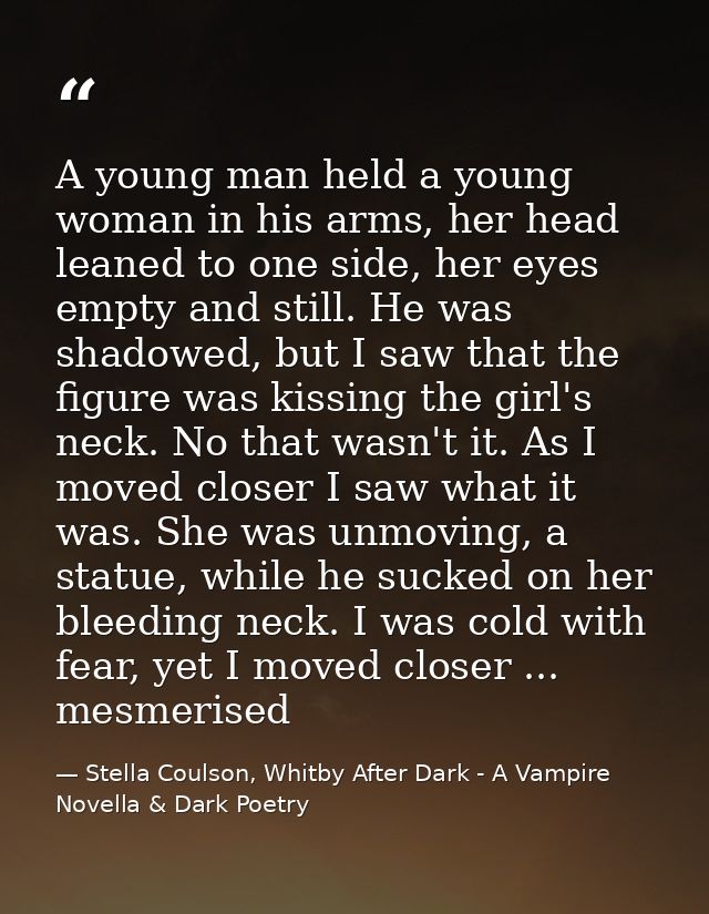 A young man held a young woman in his arms, her head leaned to one side, her eyes empty and still. He was shadowed, but  — Stella Coulson, Whitby After Dark - A Vampire Novella & Dark Poetry