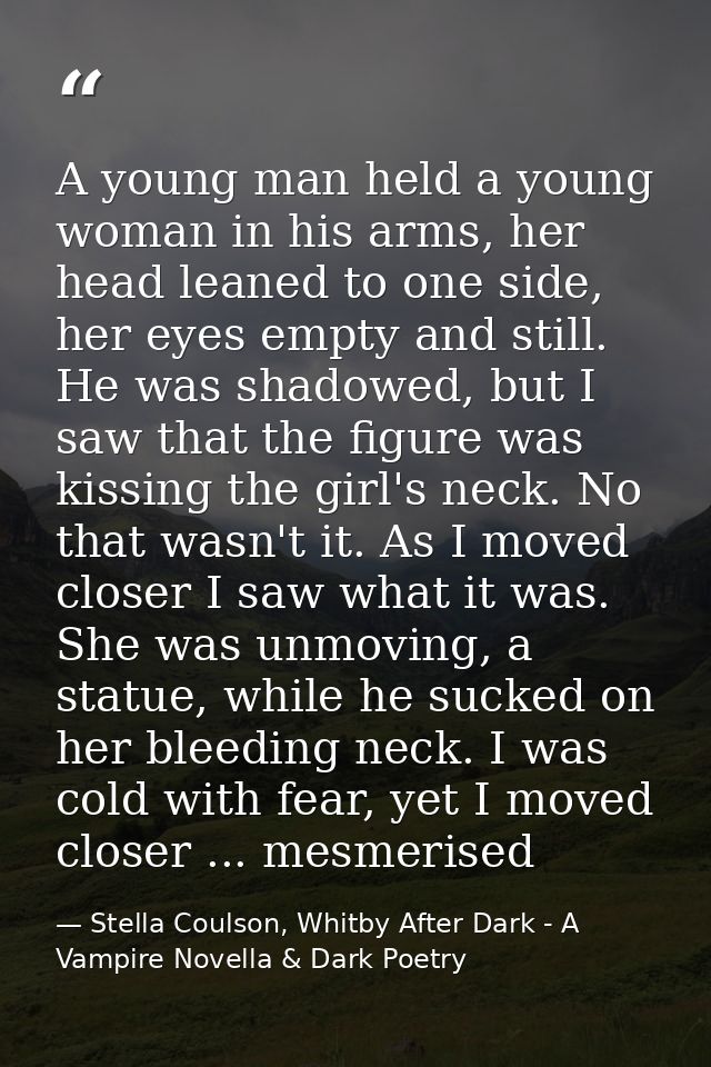 A young man held a young woman in his arms, her head leaned to one side, her eyes empty and still. He was shadowed, but  — Stella Coulson, Whitby After Dark - A Vampire Novella & Dark Poetry