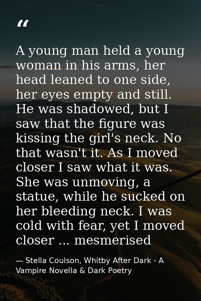 A young man held a young woman in his arms, her head leaned to one side, her eyes empty and still. He was shadowed, but  — Stella Coulson, Whitby After Dark - A Vampire Novella & Dark Poetry