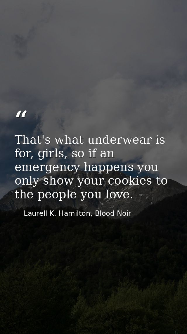 That's what underwear is for, girls, so if an emergency happens you only show your cookies to the people you love. — Laurell K. Hamilton, Blood Noir