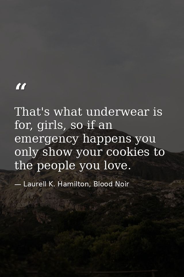 That's what underwear is for, girls, so if an emergency happens you only show your cookies to the people you love. — Laurell K. Hamilton, Blood Noir