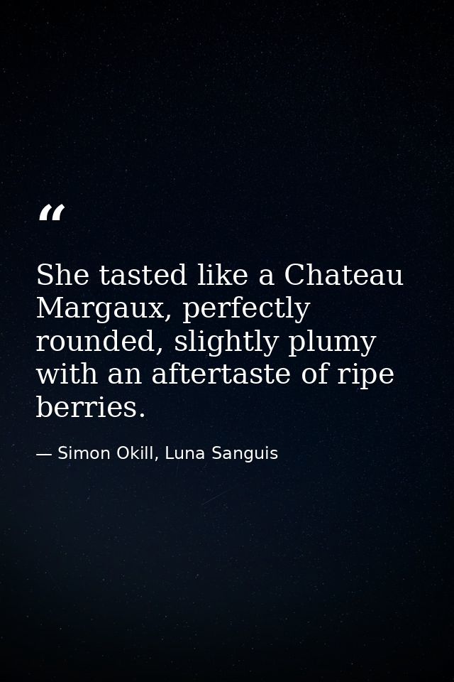 She tasted like a Chateau Margaux, perfectly rounded, slightly plumy with an aftertaste of ripe berries. — Simon Okill, Luna Sanguis