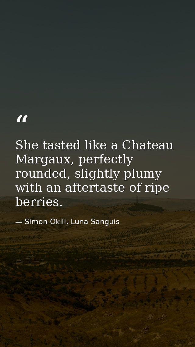 She tasted like a Chateau Margaux, perfectly rounded, slightly plumy with an aftertaste of ripe berries. — Simon Okill, Luna Sanguis