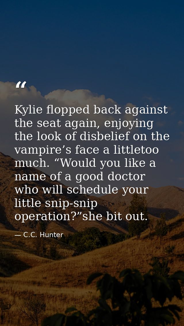 Kylie flopped back against the seat again, enjoying the look of disbelief on the vampire’s face a littletoo much. “Would — C.C. Hunter